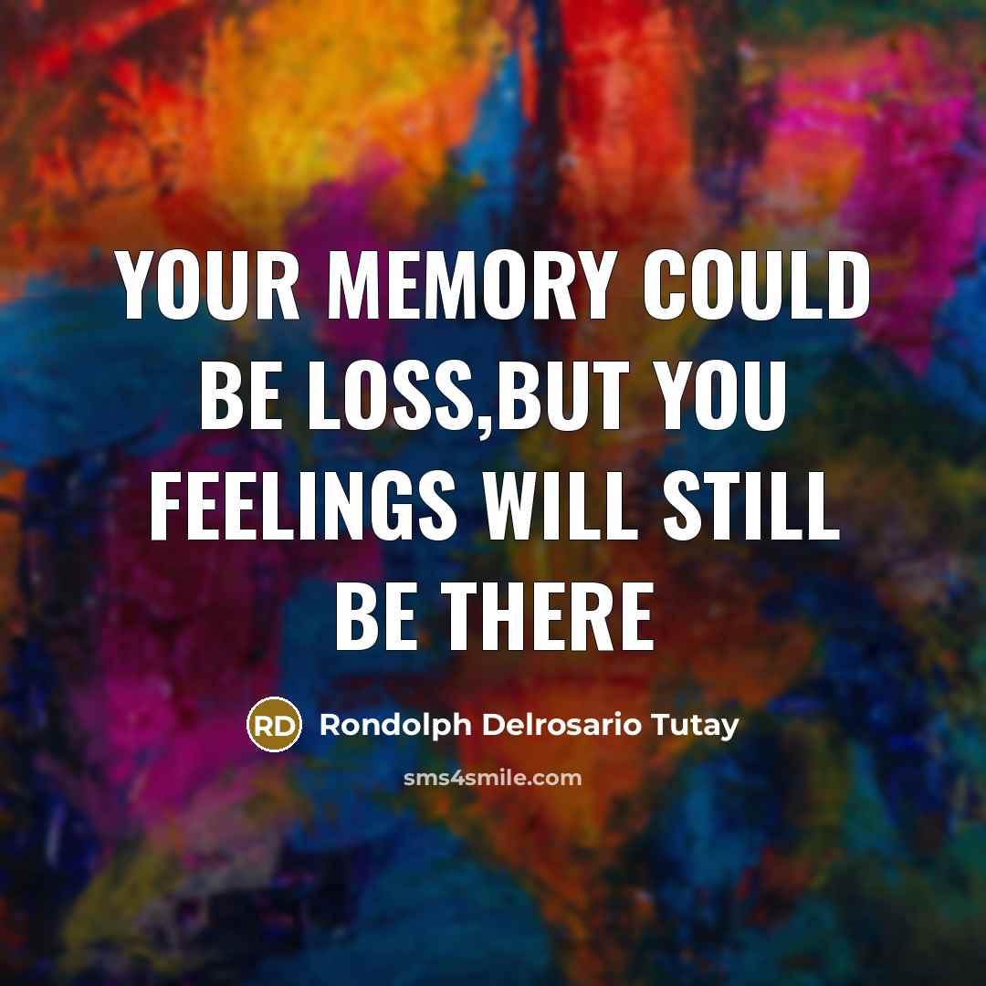 “YOUR MEMORY COULD BE LOSS,BUT YOU FEELINGS WILL STILL BE THERE” quote by Rondolph Delrosario Tutay
