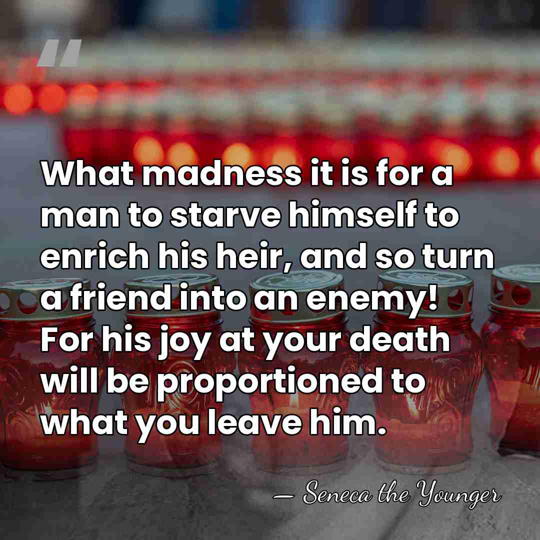 What madness it is for a man to starve himself to enrich&hellip; - Seneca the Younger
