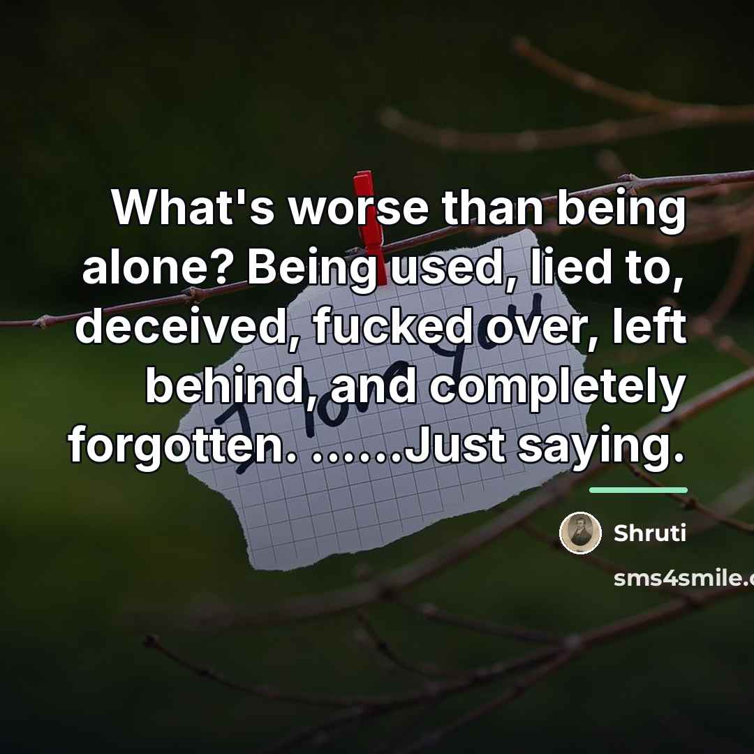 “What's worse than being alone? Being used, lied to, deceived,…” quote by Shruti