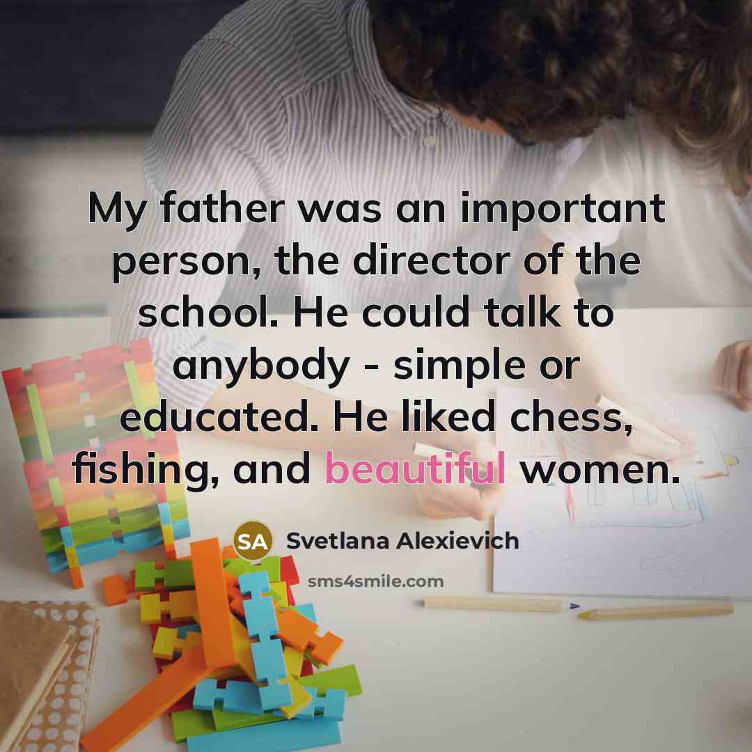 “My father was an important person, the director of the…” quote by Svetlana Alexievich