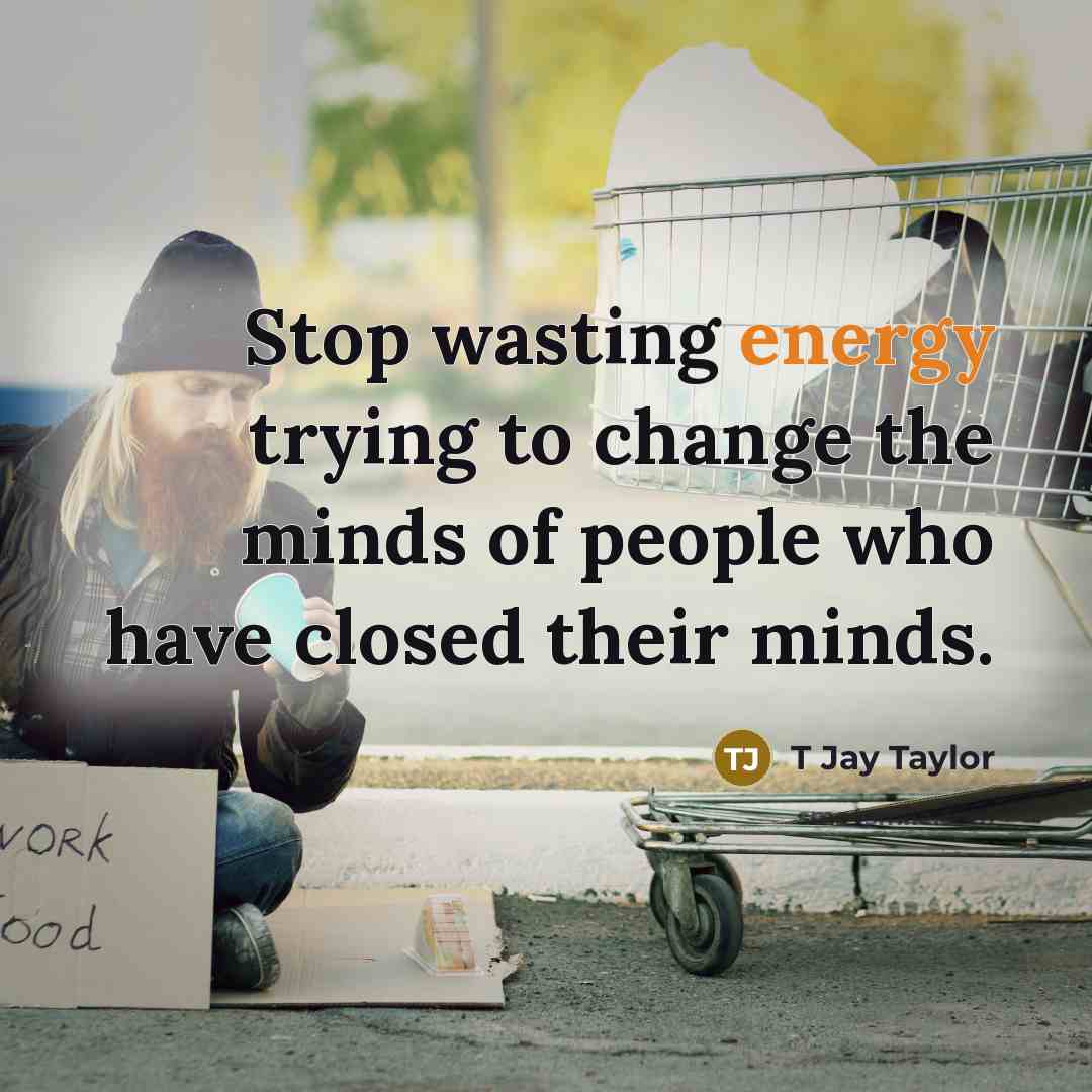 “Stop wasting energy trying to change the minds of people…” quote by T Jay Taylor