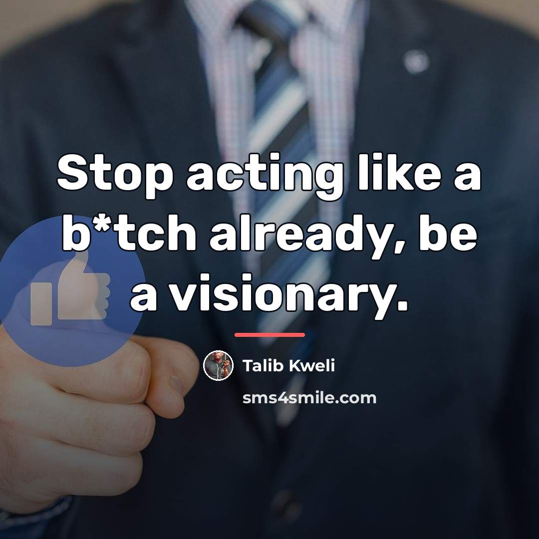 “Stop acting like a b*tch already, be a visionary.…” quote by Talib Kweli
