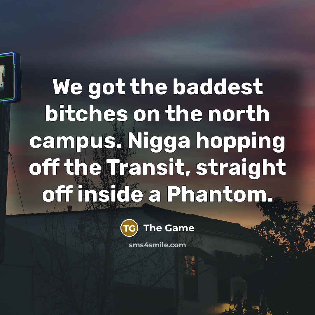 “We got the baddest bitches on the north campus. Nigga…” quote by The Game