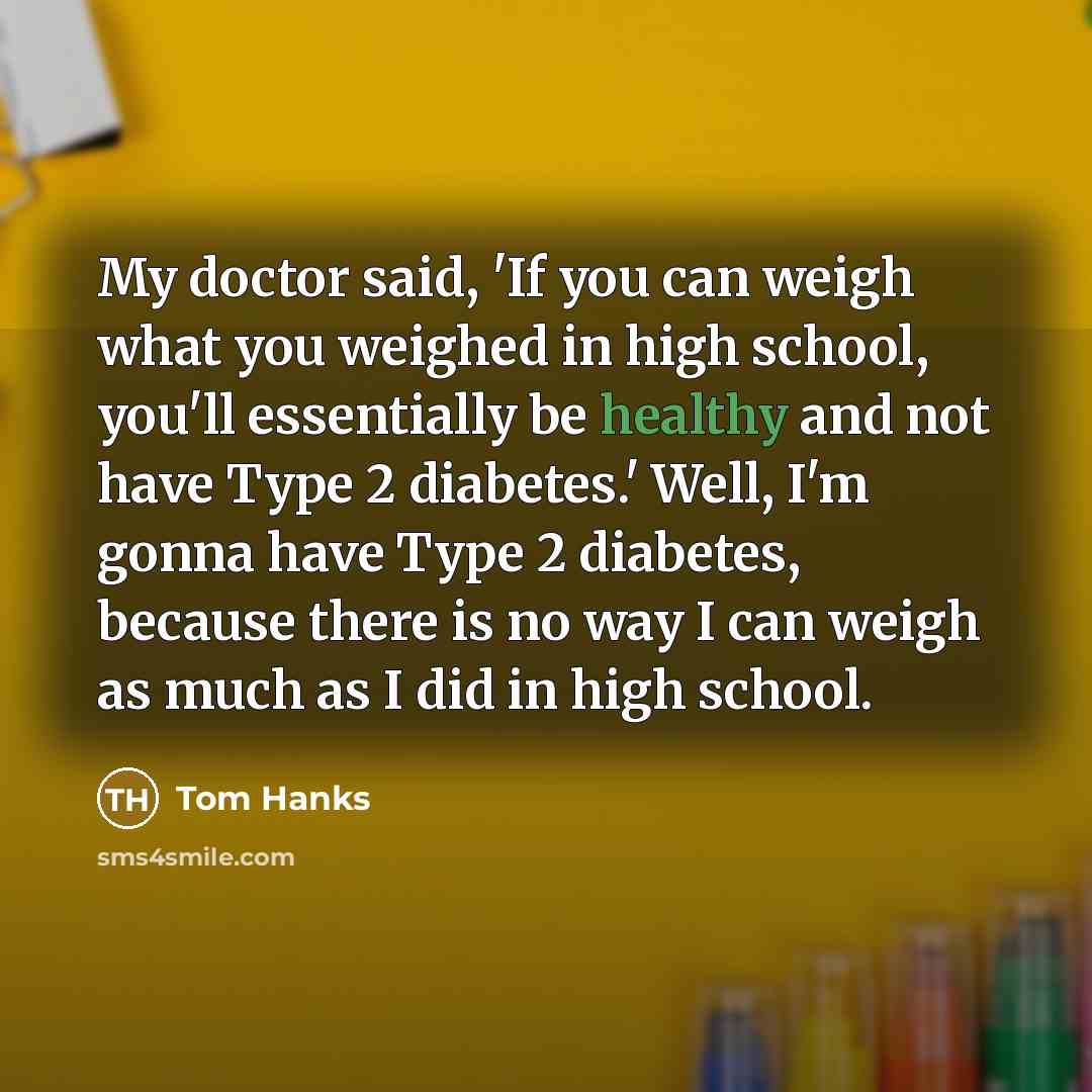 “My doctor said, 'If you can weigh what you weighed…” quote by Tom Hanks