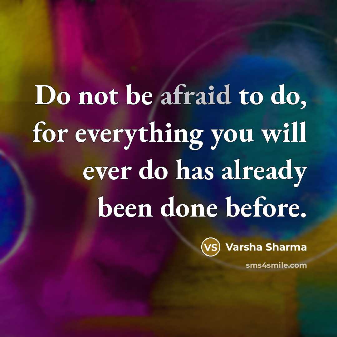 “Do not be afraid to do, for everything you will ever do has already been done before.” quote by Varsha Sharma