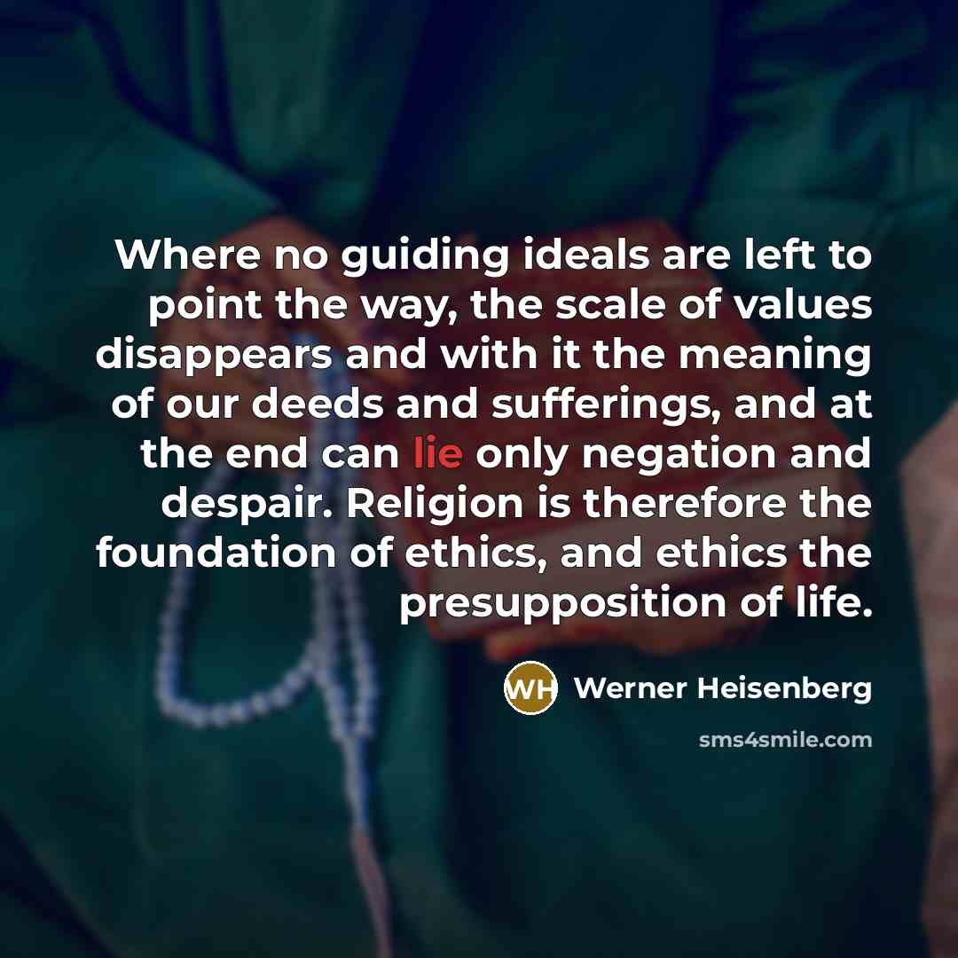 “Where no guiding ideals are left to point the way,…” quote by Werner Heisenberg