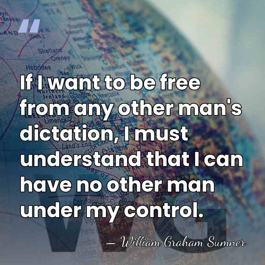 If I want to be free from any other man's dictation, I&hellip; - William Graham Sumner