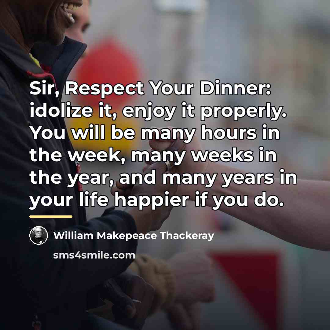 “Sir, Respect Your Dinner: idolize it, enjoy it properly. You…” quote by William Makepeace Thackeray
