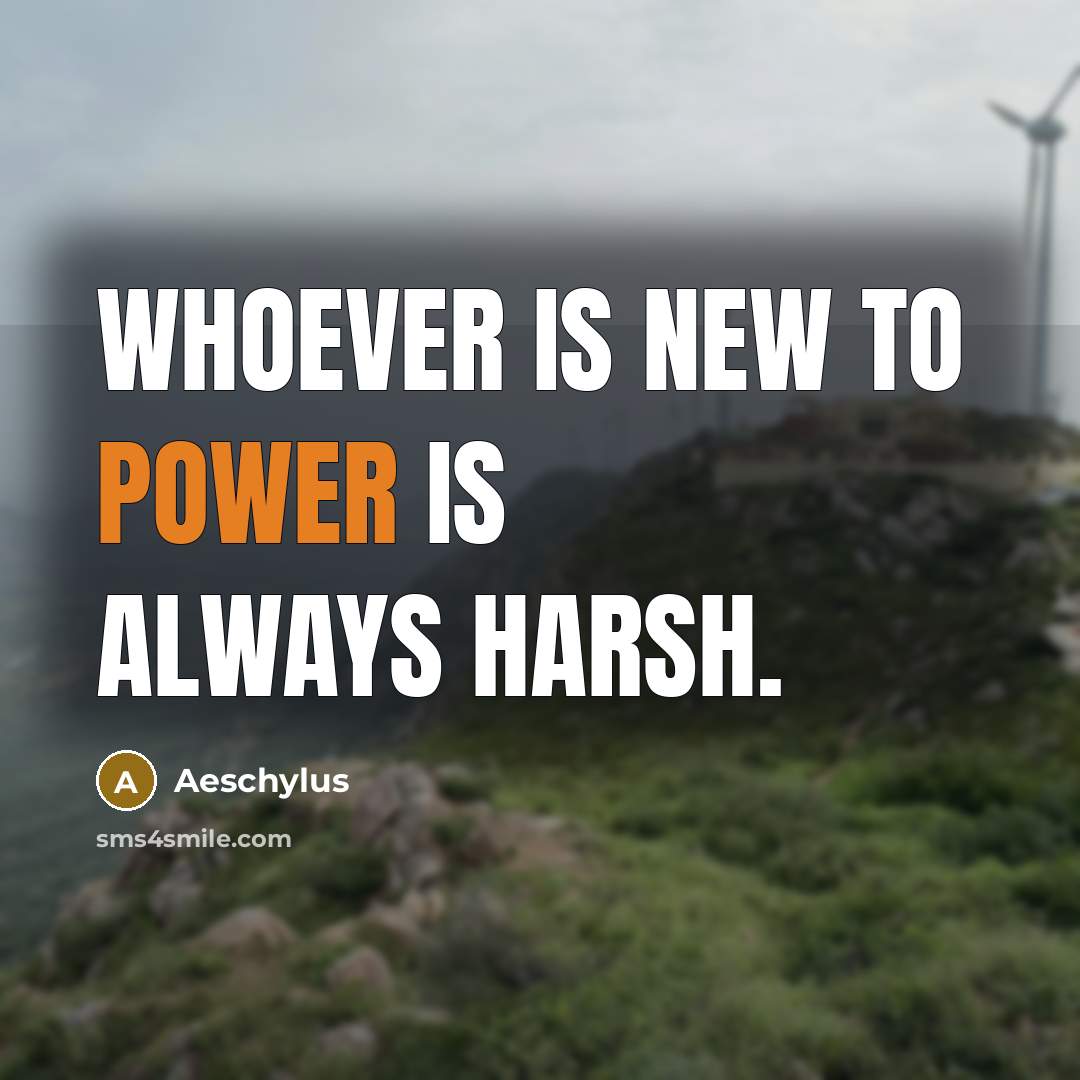 “Whoever is new to power is always harsh.…” quote by Aeschylus