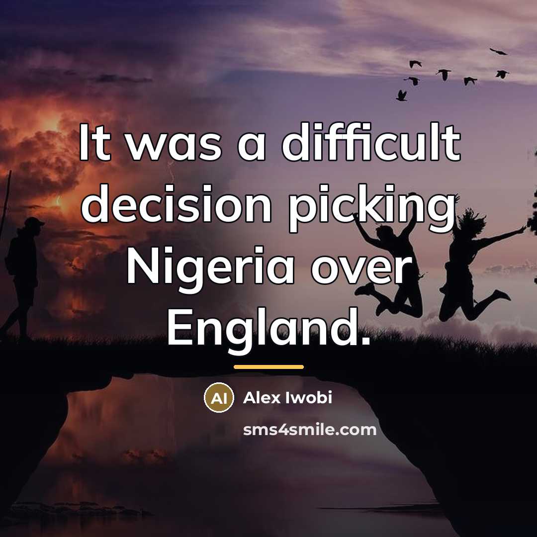 “It was a difficult decision picking Nigeria over England.…” quote by Alex Iwobi