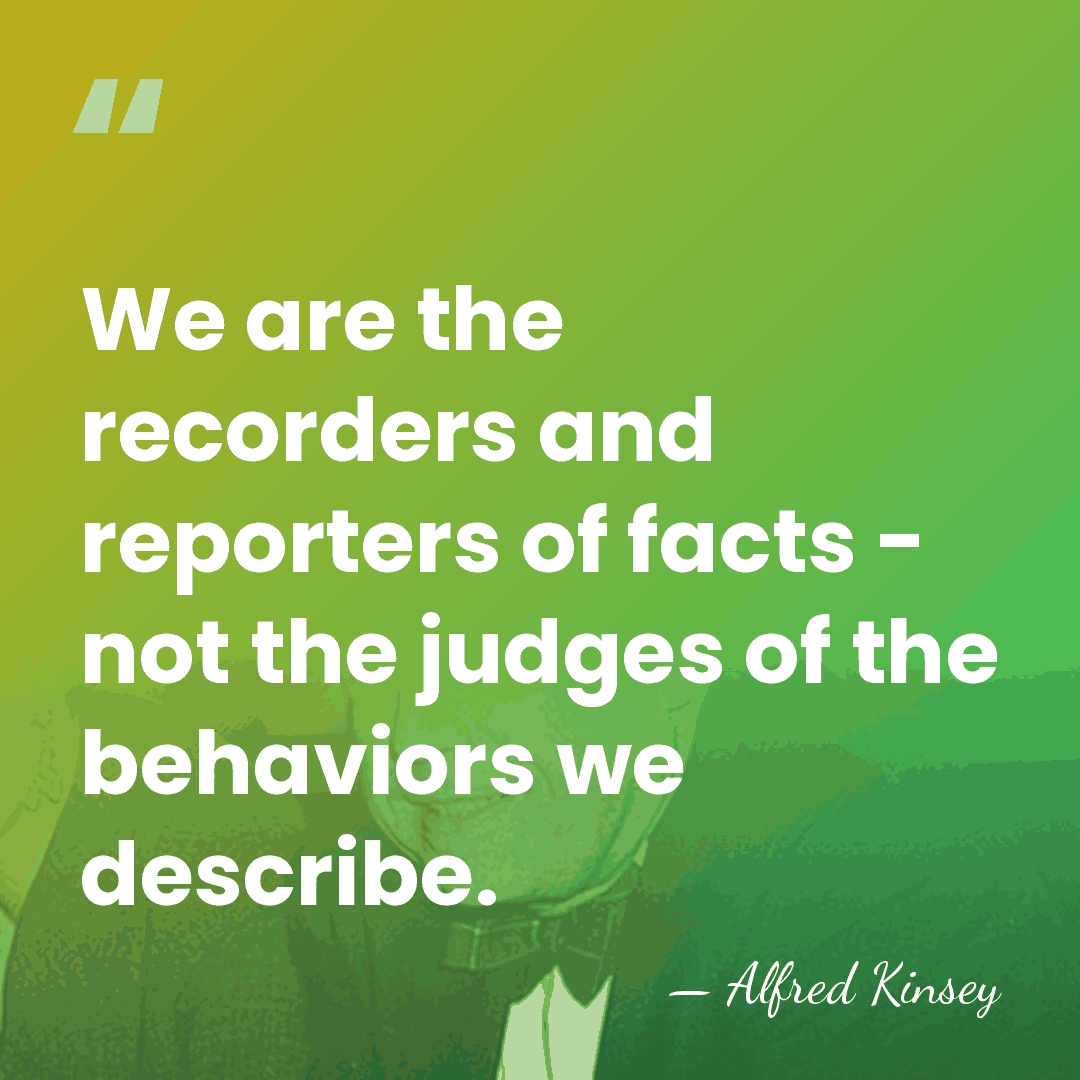 We are the recorders and reporters of facts - not the judges&hellip; - Alfred Kinsey