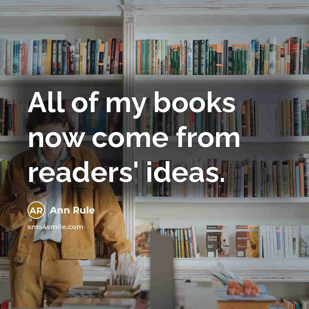 “All of my books now come from readers' ideas.…” quote by Ann Rule