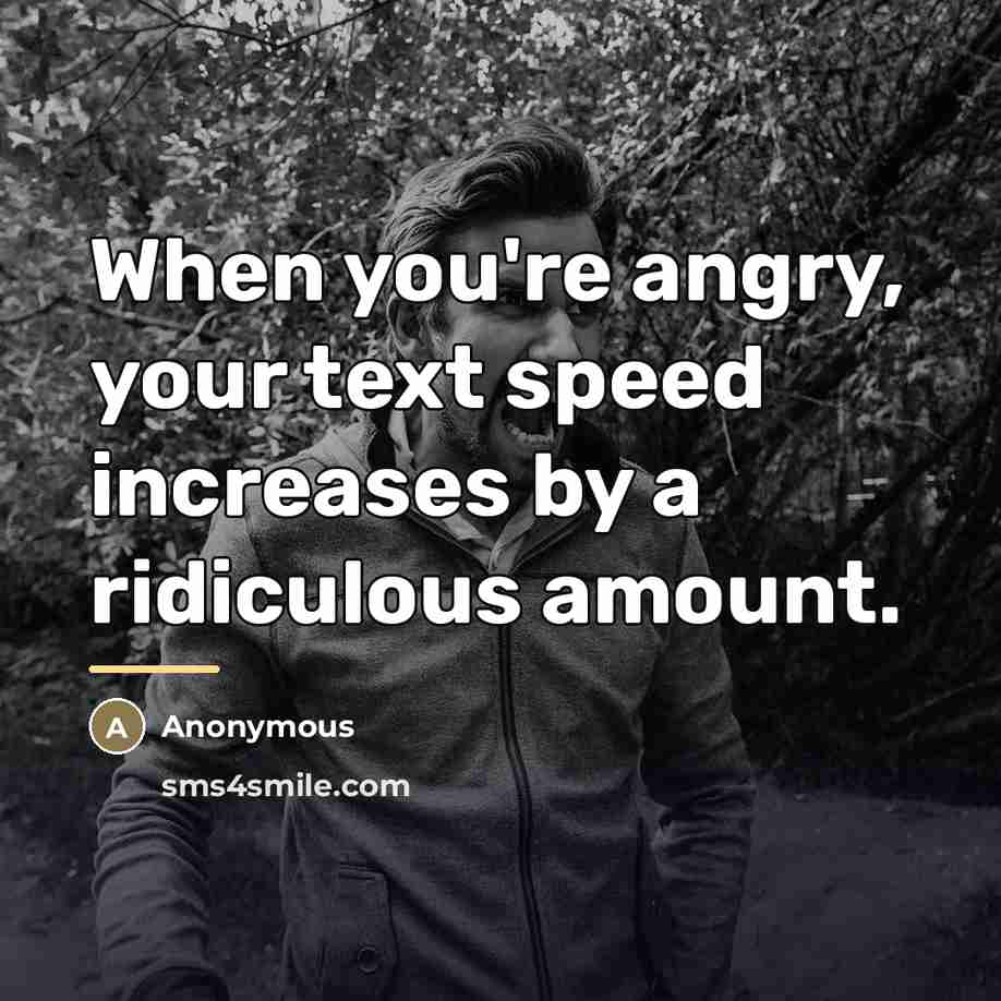 “When you're angry, your text speed increases by a ridiculous…” quote by Anonymous