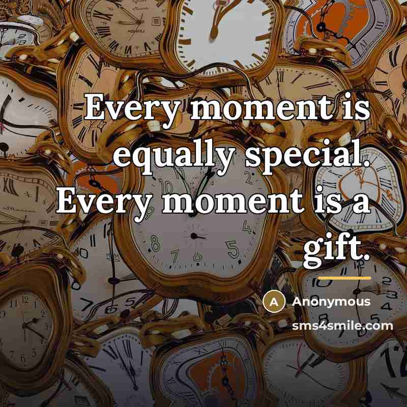 “Every moment is equally special. Every moment is a gift.…” quote by Anonymous