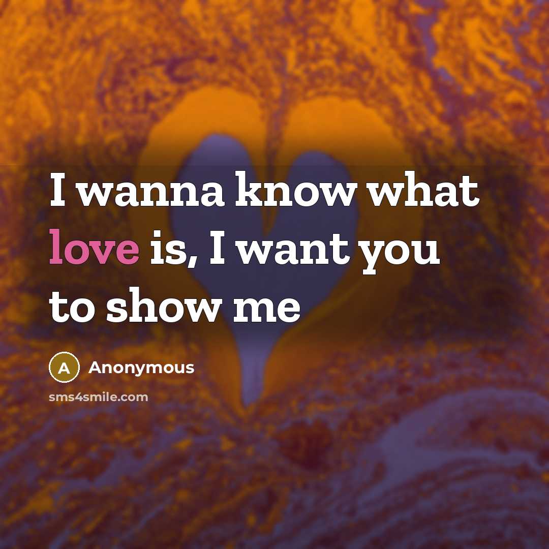 “I wanna know what love is, I want you to…” quote by Anonymous