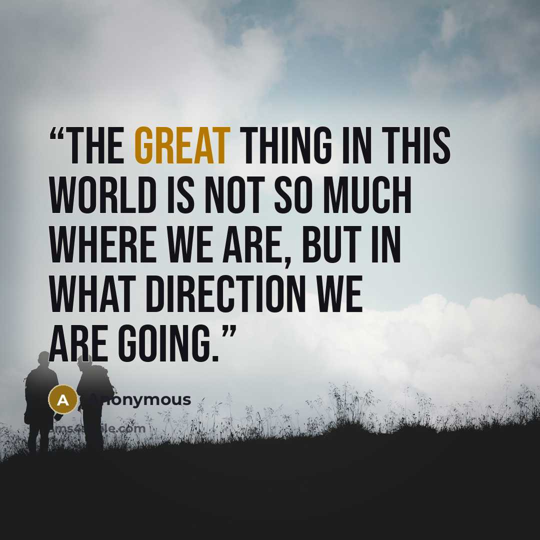 “The great thing in this world is not so much where we are, but in what direction we are going.” quote by Anonymous