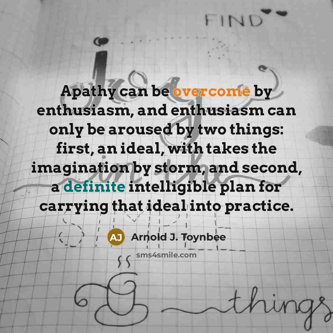 “Apathy can be overcome by enthusiasm, and enthusiasm can only…” quote by Arnold J. Toynbee