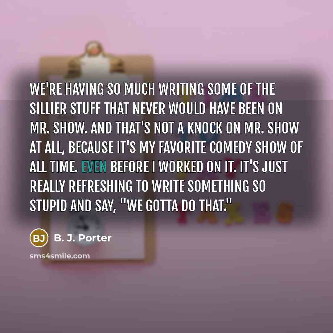 “We're having so much writing some of the sillier stuff…” quote by B. J. Porter