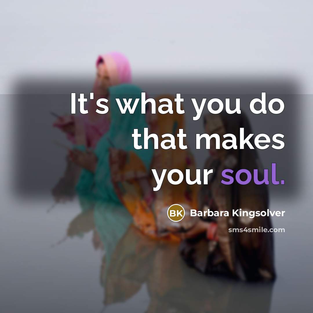 “It's what you do that makes your soul.…” quote by Barbara Kingsolver