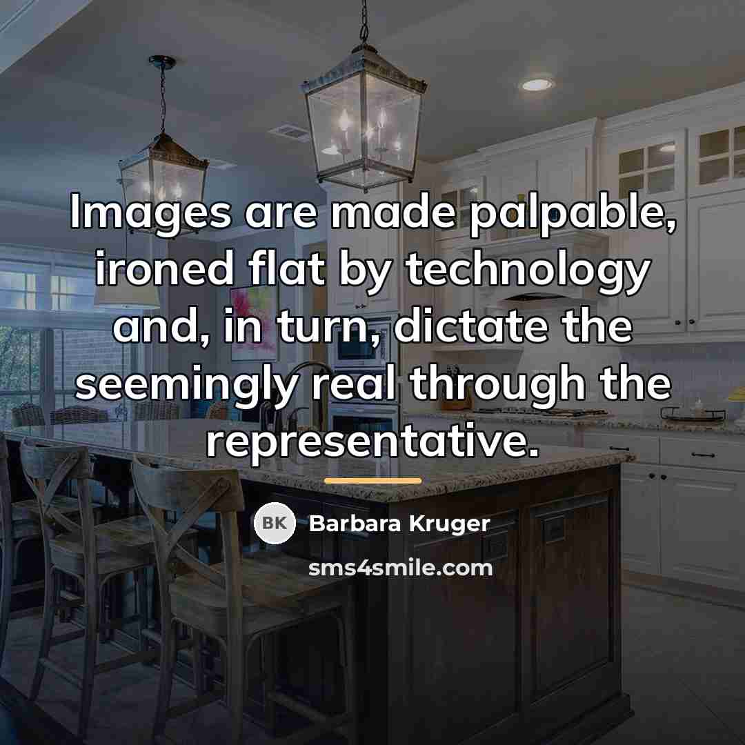 “Images are made palpable, ironed flat by technology and, in…” quote by Barbara Kruger