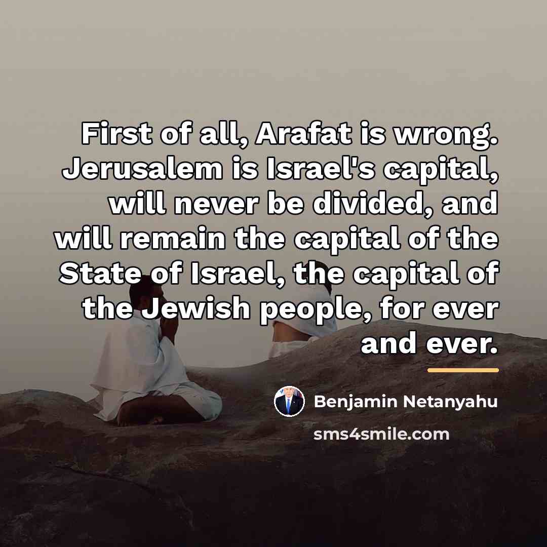 “First of all, Arafat is wrong. Jerusalem is Israel's capital,…” quote by Benjamin Netanyahu
