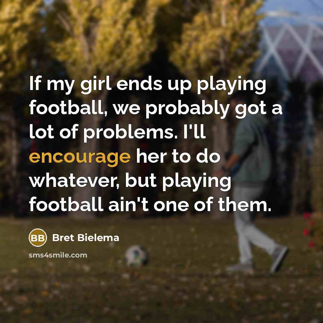 “If my girl ends up playing football, we probably got…” quote by Bret Bielema