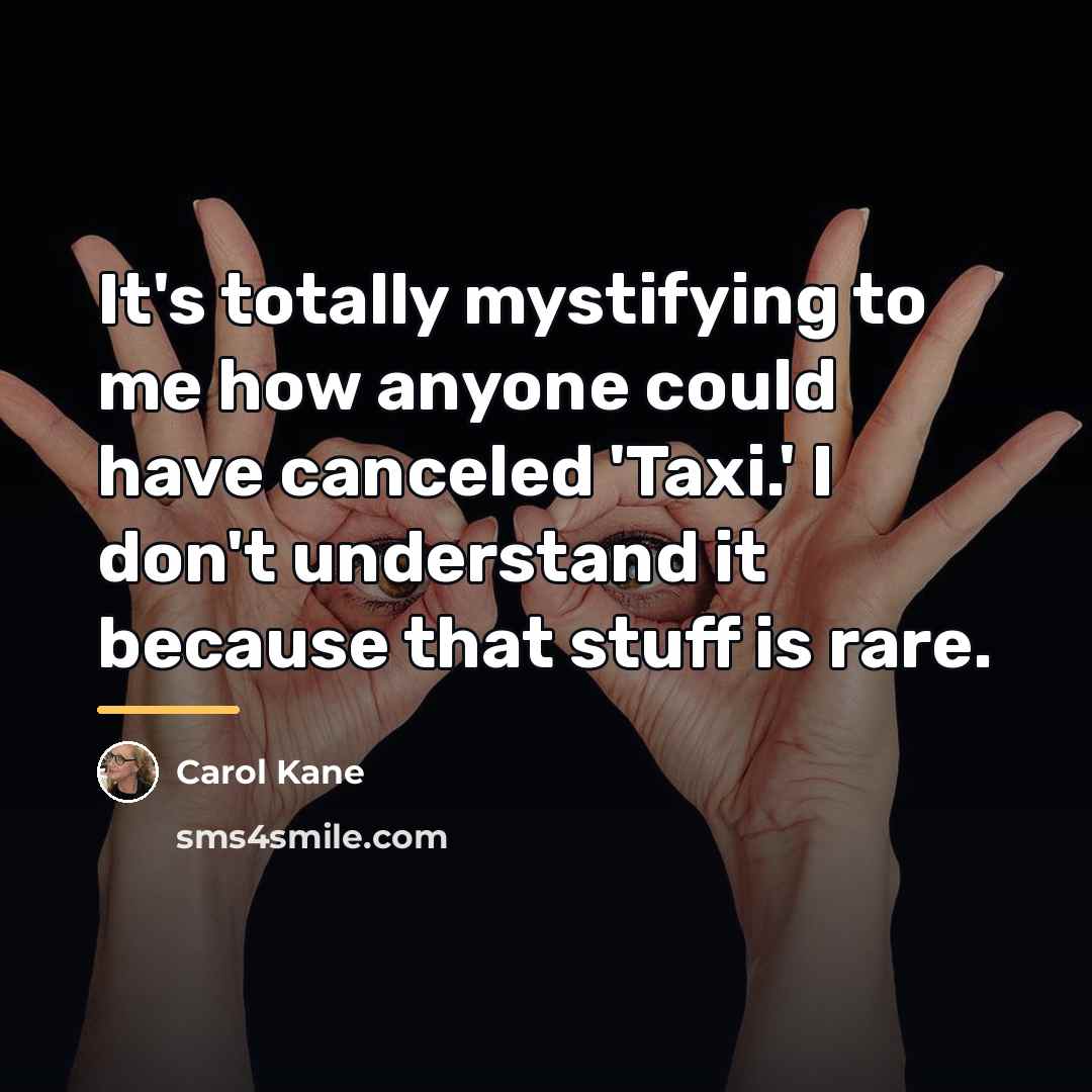 “It's totally mystifying to me how anyone could have canceled…” quote by Carol Kane
