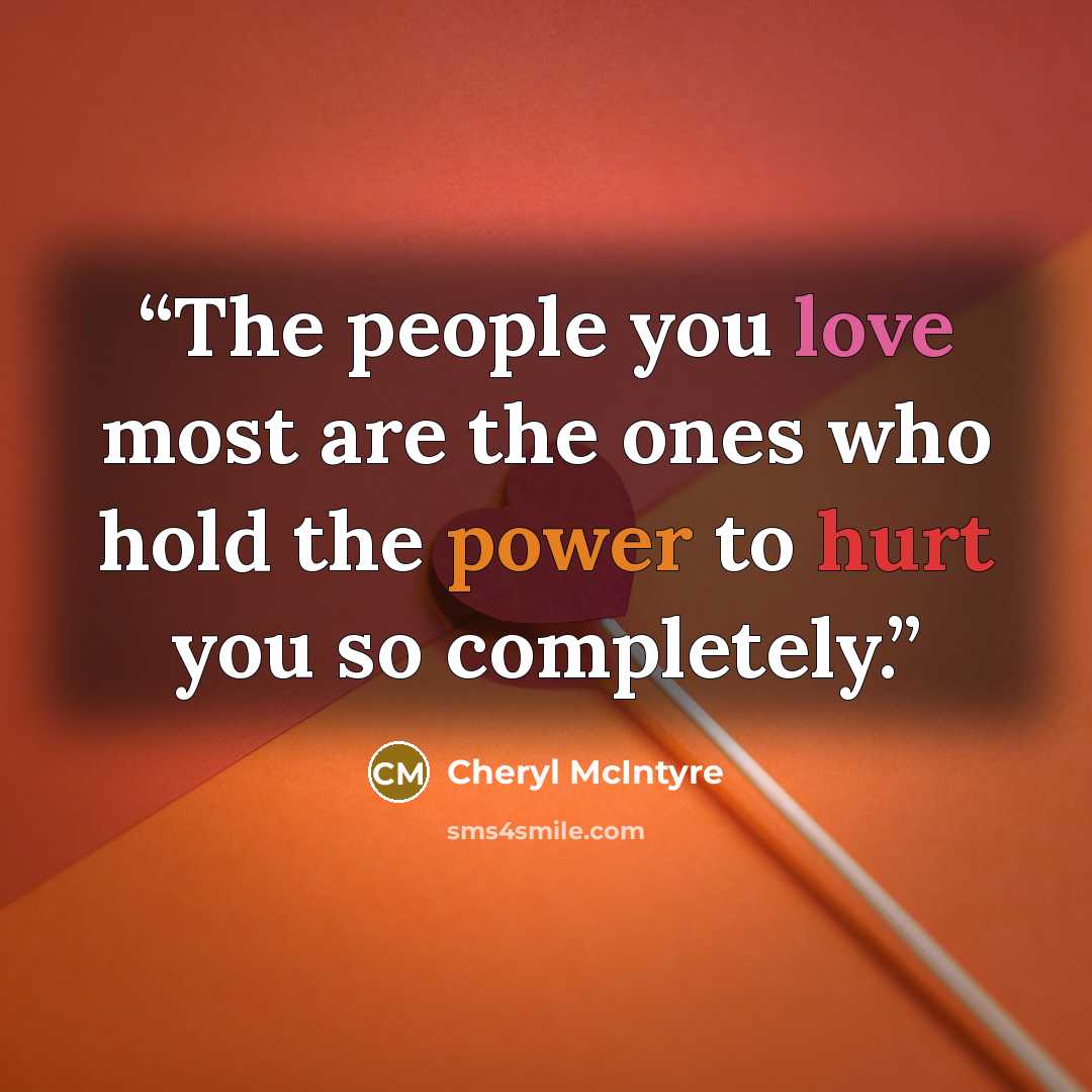 “The people you love most are the ones who hold the power to hurt you so completely.” quote by Cheryl McIntyre