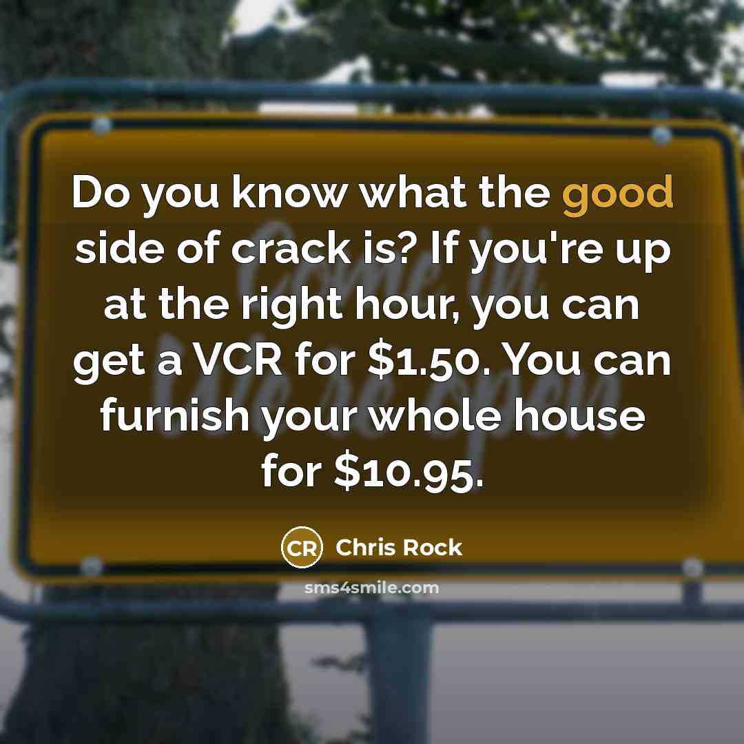 “Do you know what the good side of crack is? If you're up at the right hour, you can get a VCR for $1.50. You can furnish your whole house for $10.95.” quote by Chris Rock