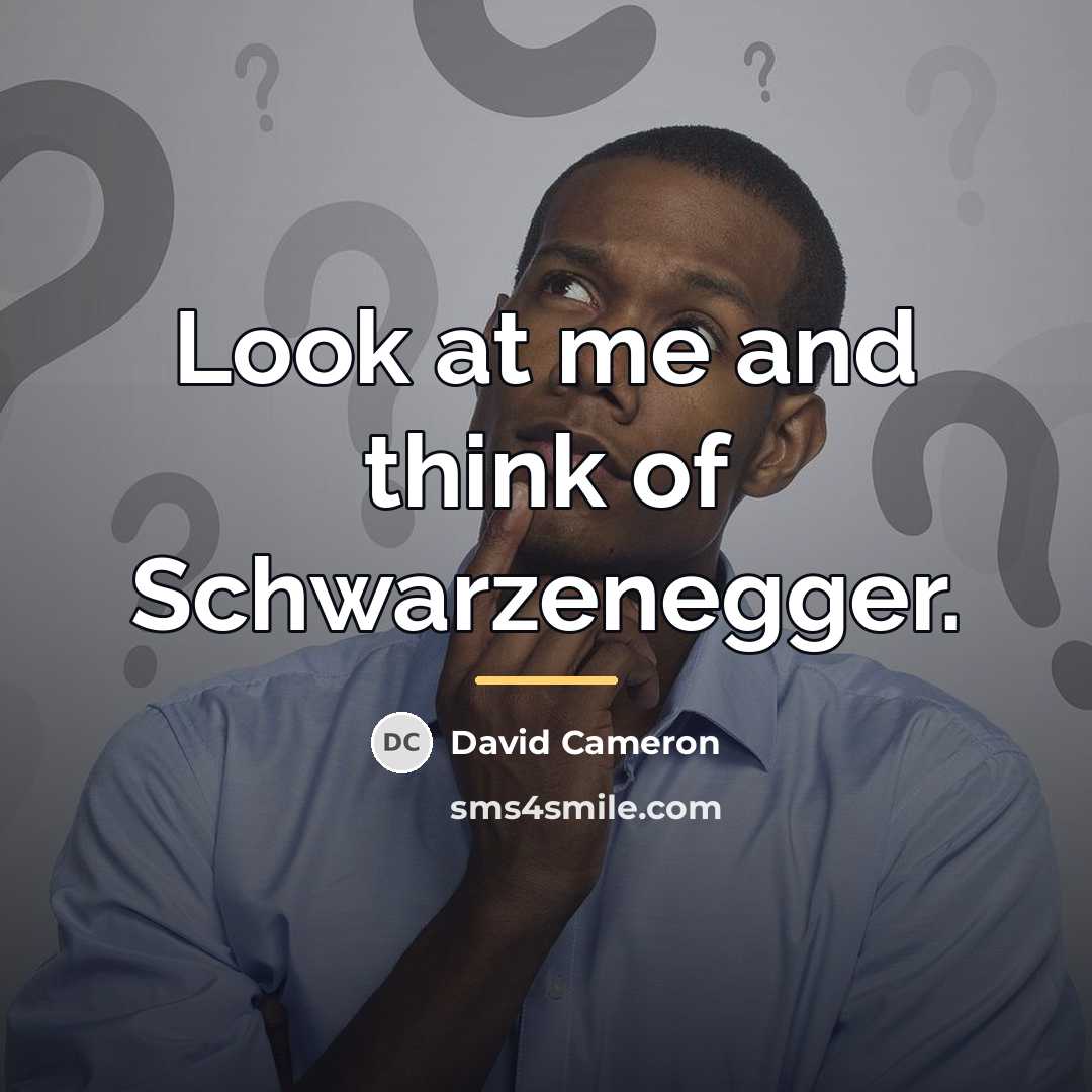 “Look at me and think of Schwarzenegger.…” quote by David Cameron