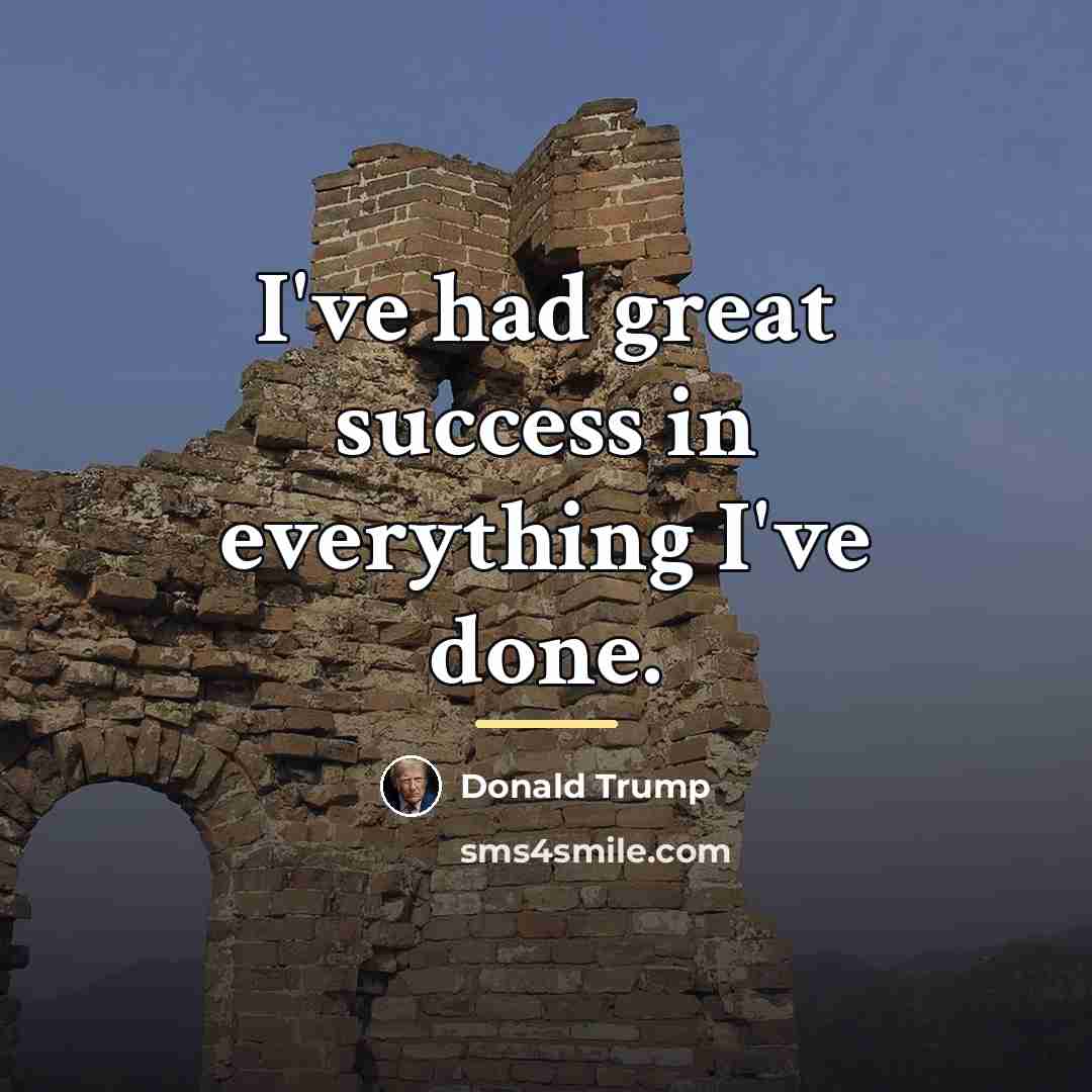 “I've had great success in everything I've done.…” quote by Donald Trump