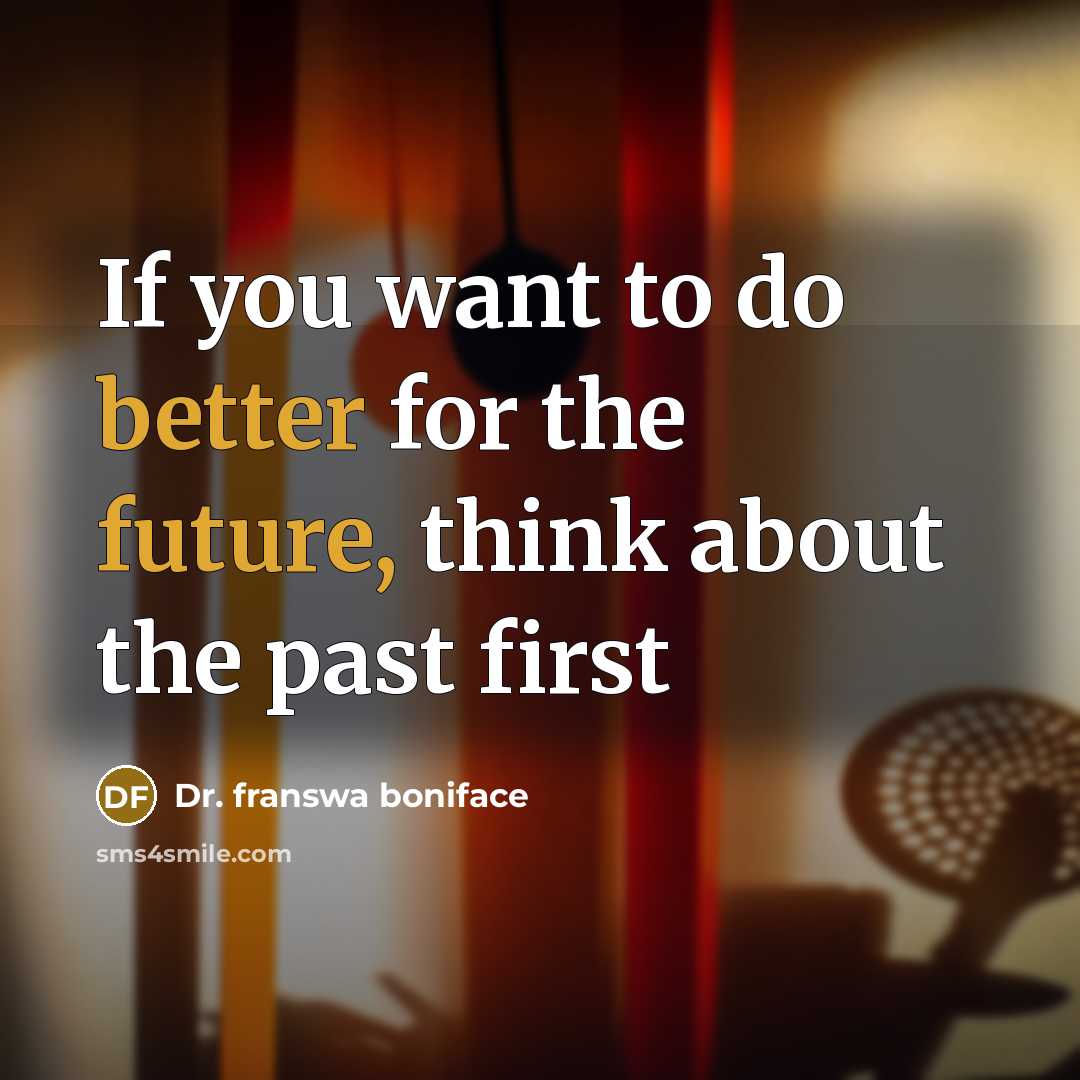 “If you want to do better for the future, think about the past first” quote by Dr. franswa boniface