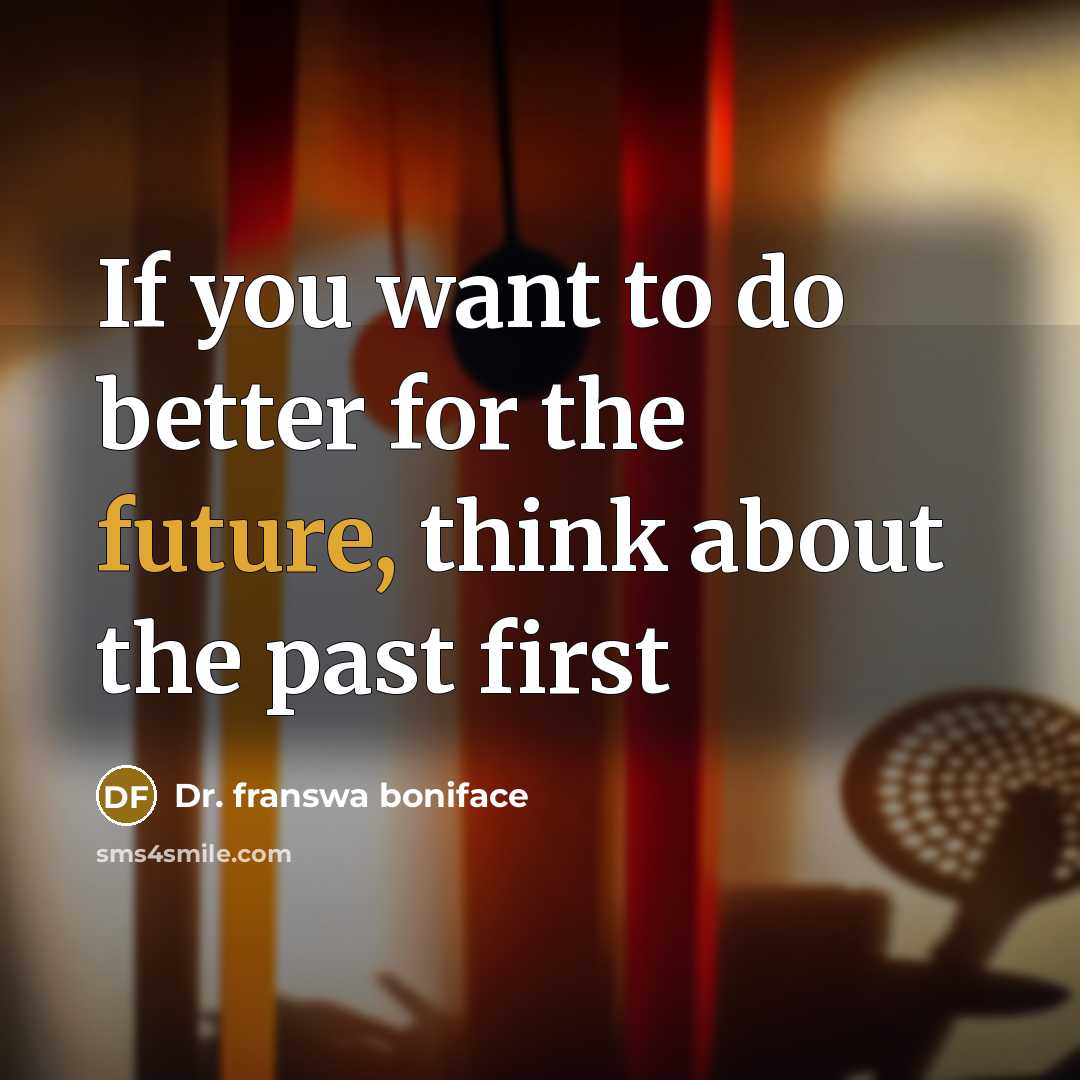 “If you want to do better for the future, think about the past first” quote by Dr. franswa boniface
