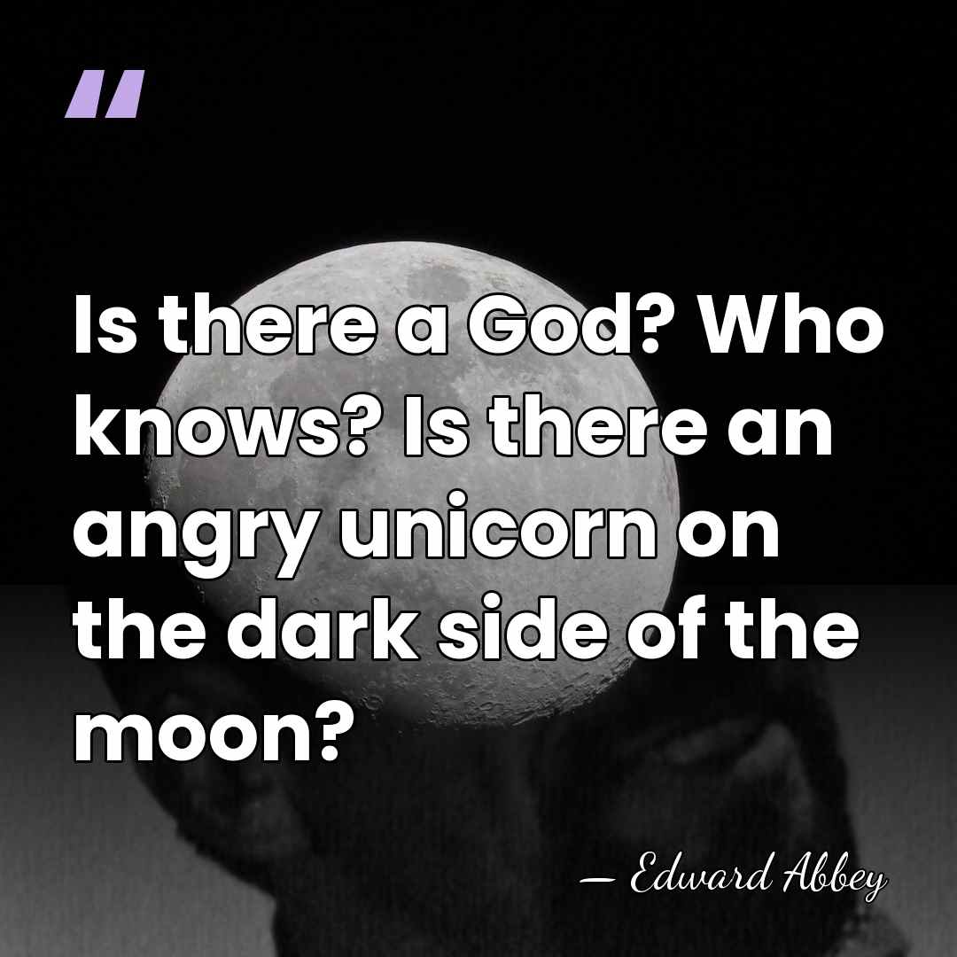 Is there a God? Who knows? Is there an angry unicorn on&hellip; - Edward Abbey
