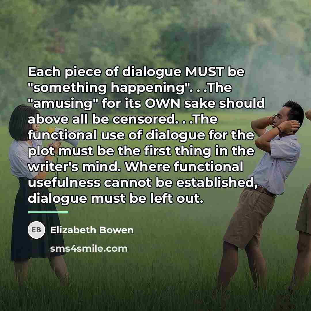 “Each piece of dialogue MUST be "something happening". . .The…” quote by Elizabeth Bowen