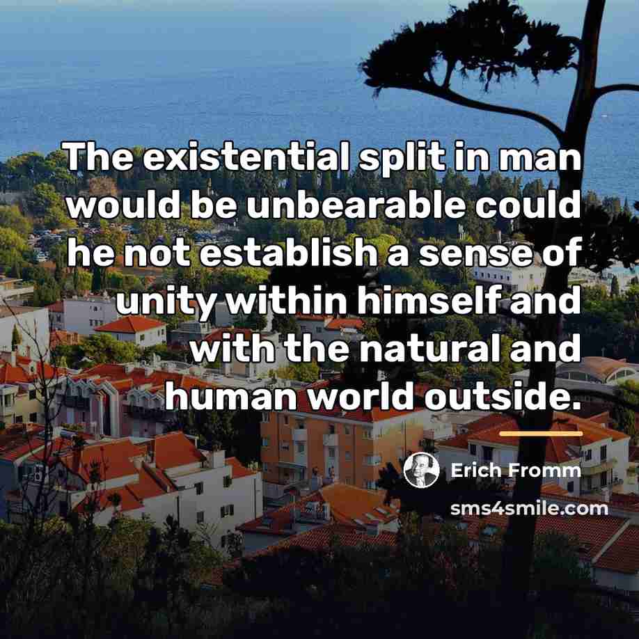 “The existential split in man would be unbearable could he…” quote by Erich Fromm