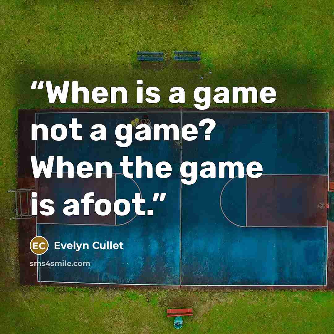 “When is a game not a game? When the game is afoot.” quote by Evelyn Cullet