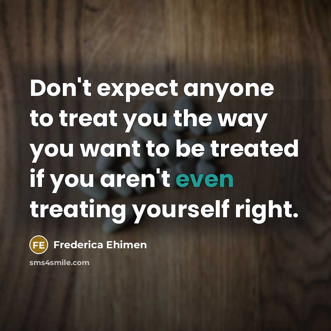 “Don't expect anyone to treat you the way you want…” quote by Frederica Ehimen
