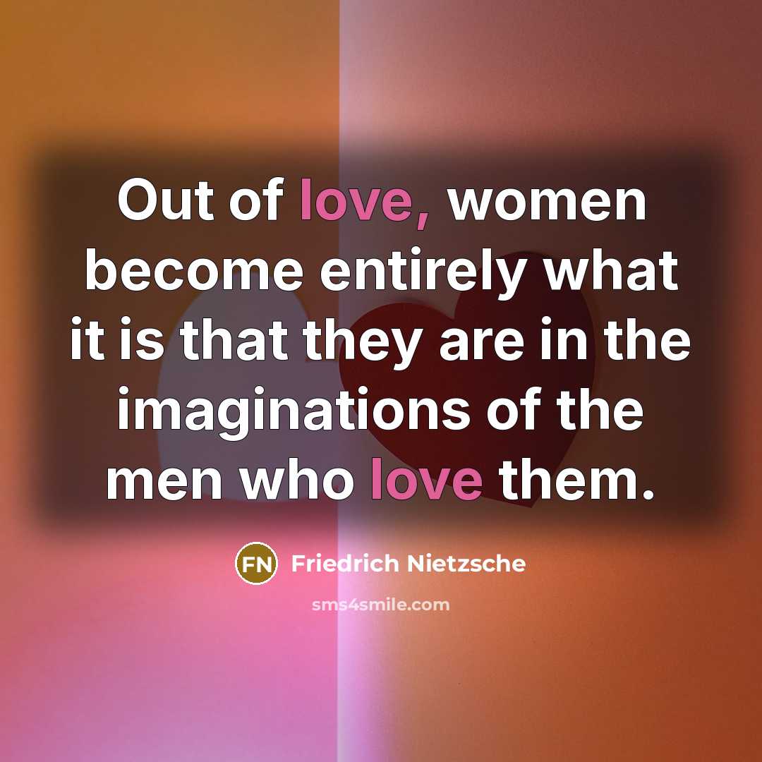 “Out of love, women become entirely what it is that…” quote by Friedrich Nietzsche
