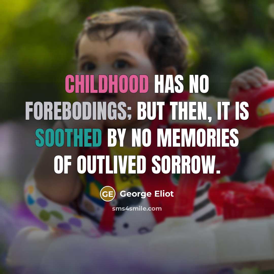 “Childhood has no forebodings; but then, it is soothed by no memories of outlived sorrow.” quote by George Eliot