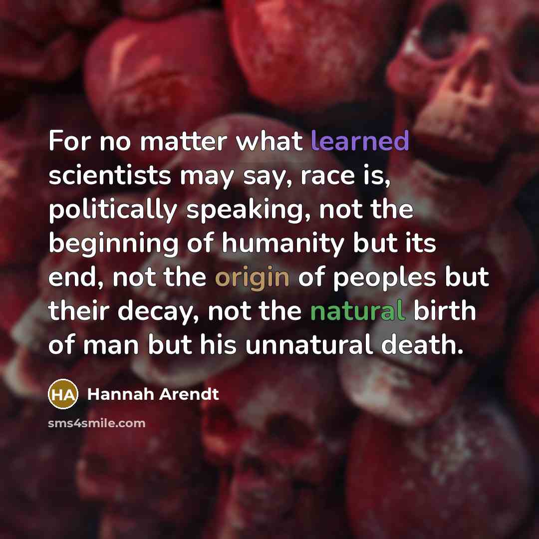 “For no matter what learned scientists may say, race is,…” quote by Hannah Arendt