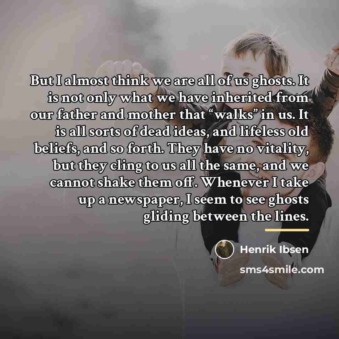 “But I almost think we are all of us ghosts.…” quote by Henrik Ibsen