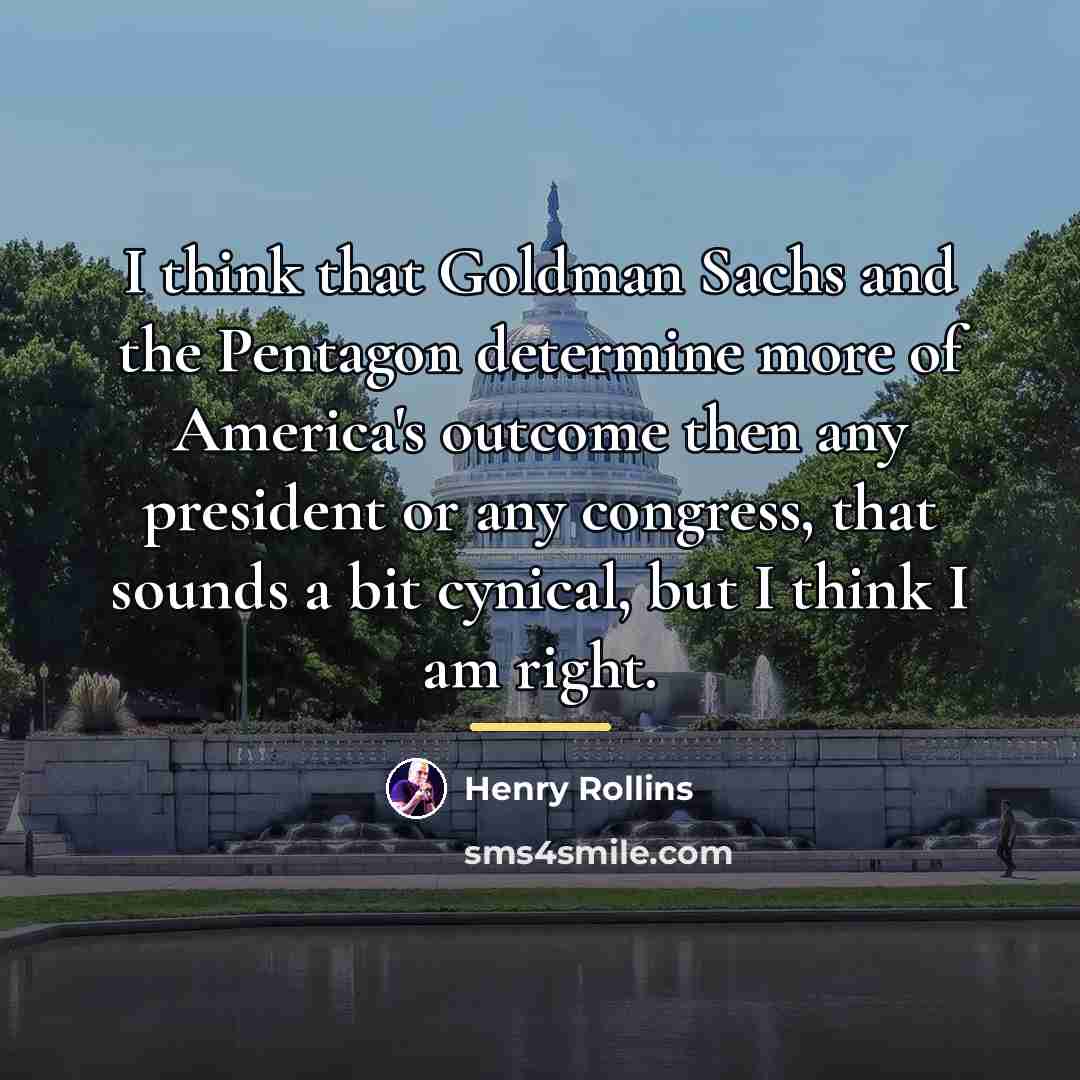 “I think that Goldman Sachs and the Pentagon determine more…” quote by Henry Rollins