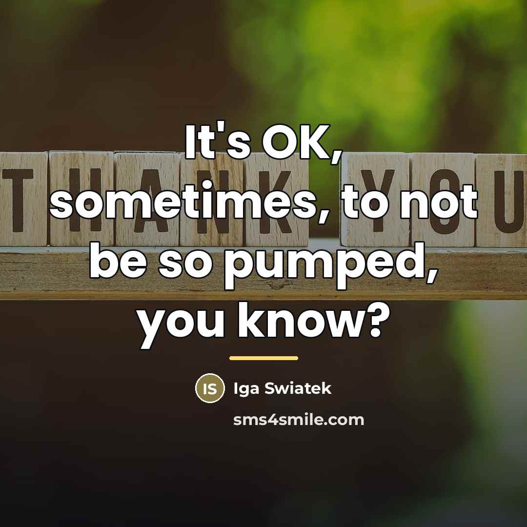 “It's OK, sometimes, to not be so pumped, you know?…” quote by Iga Swiatek