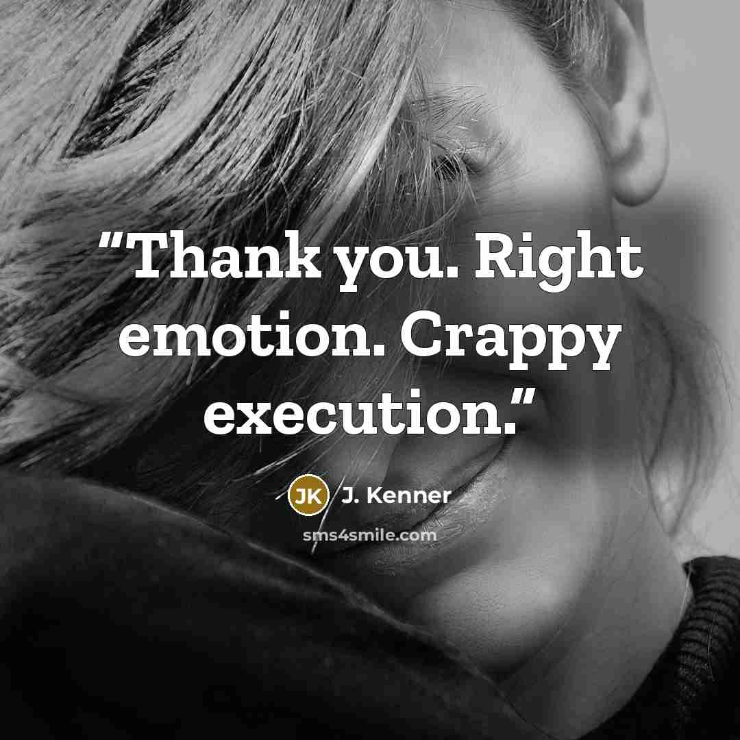 “Thank you. Right emotion. Crappy execution.” quote by J. Kenner