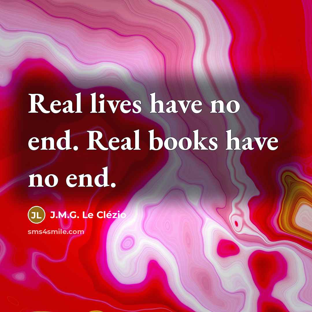 “Real lives have no end. Real books have no end.…” quote by J.M.G. Le Clézio