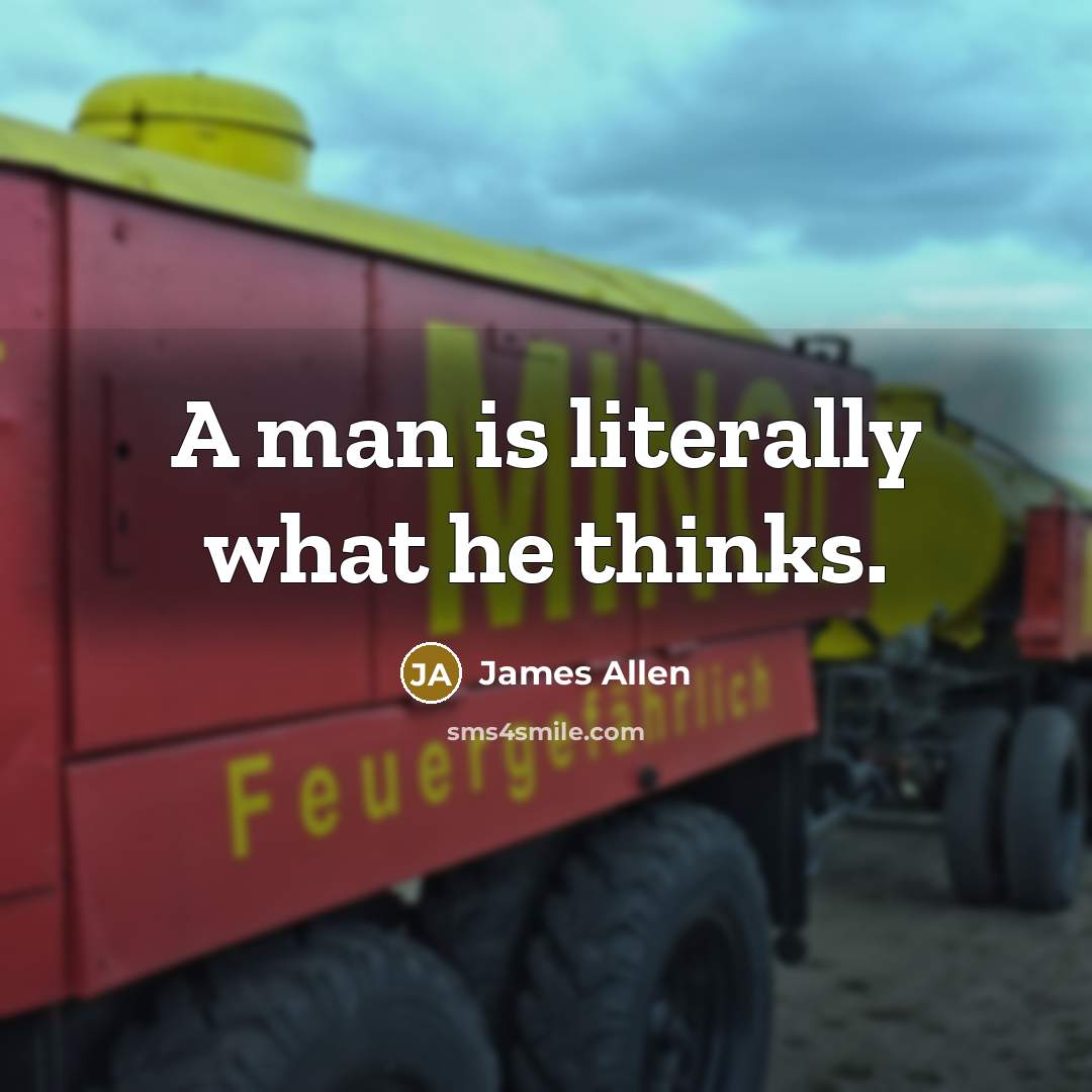 “A man is literally what he thinks.” quote by James Allen