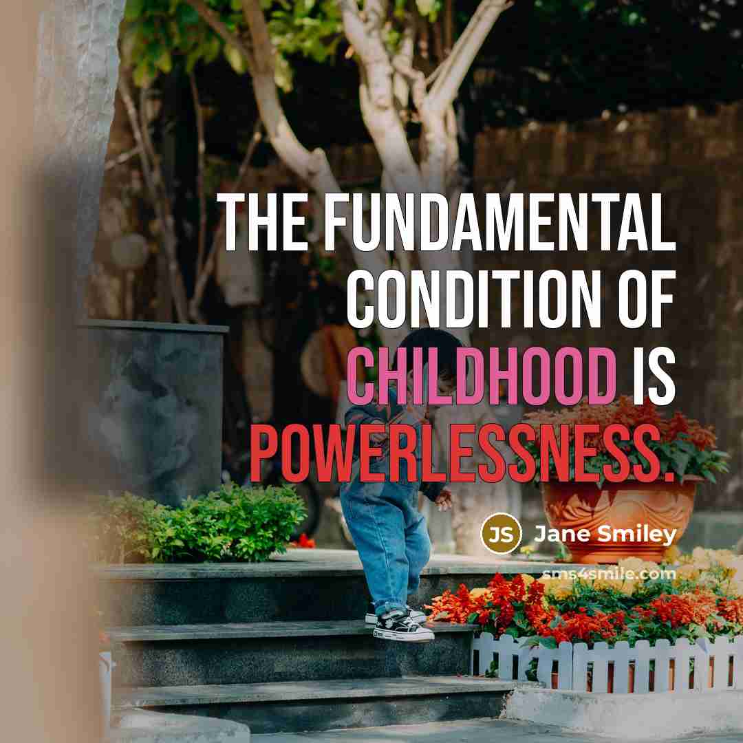 “The fundamental condition of childhood is powerlessness.” quote by Jane Smiley