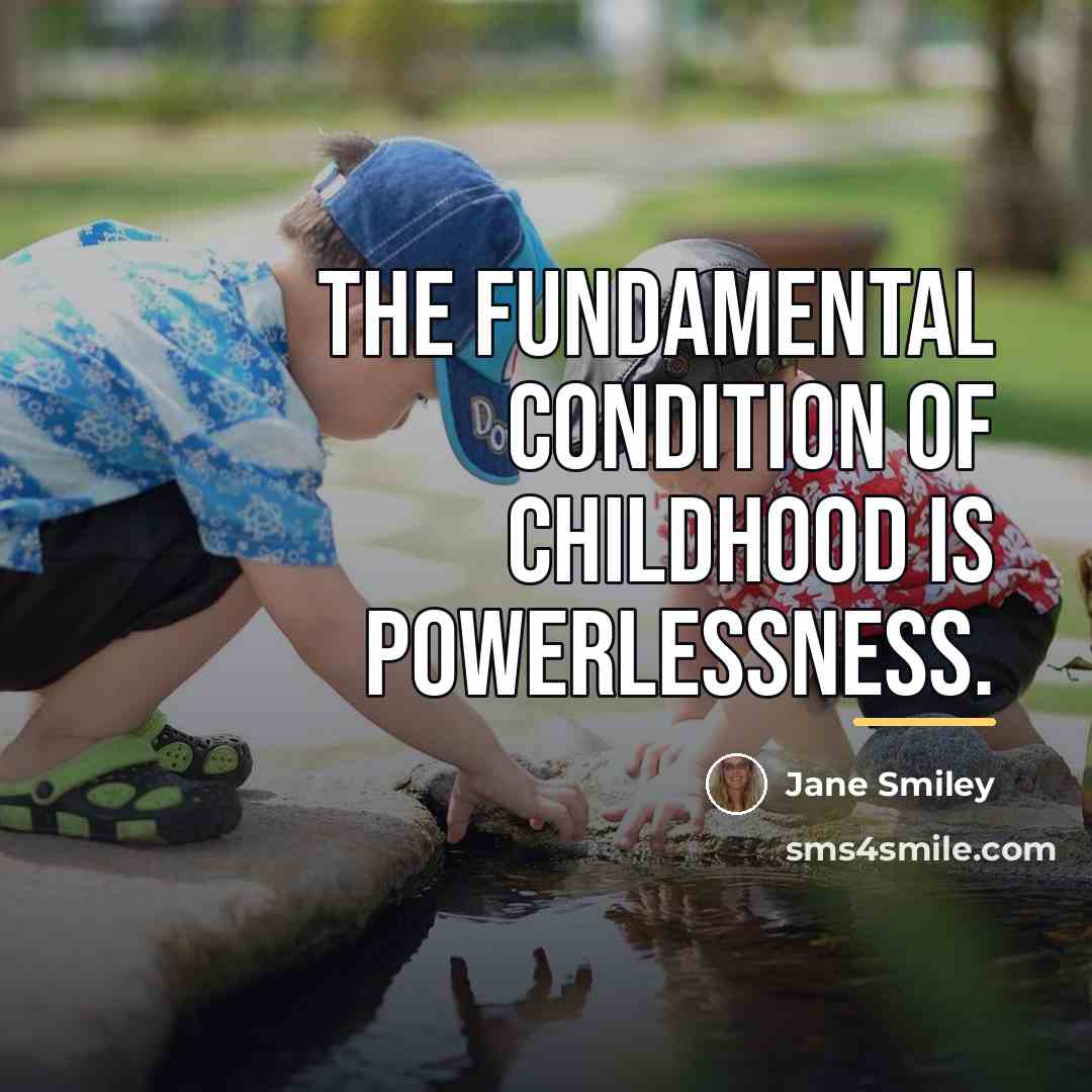 “The fundamental condition of childhood is powerlessness.…” quote by Jane Smiley