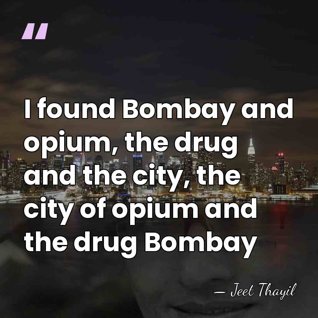 I found Bombay and opium, the drug and the city, the city&hellip; - Jeet Thayil